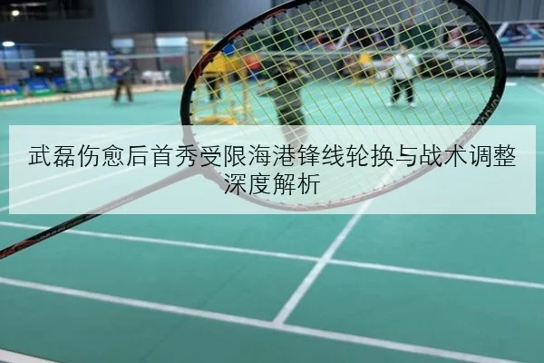 武磊伤愈后首秀受限海港锋线轮换与战术调整深度解析